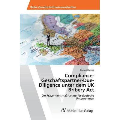 Compliance-Geschäftspartner-Due-Diligence unter dem UK Bribery Act, Taschenbuch von Robert Dumke, AV Akademikerverlag, 978-3-639-88772-3