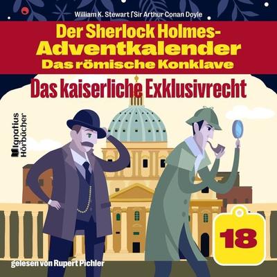 Das kaiserliche Exklusivrecht (Der Sherlock Holmes-Adventkalender - Das römische Konklave, Folge 18) - Arthur Conan Doyle,William K. Stewart, Audio,