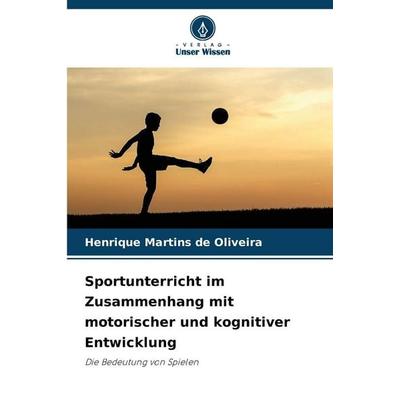 Sportunterricht im Zusammenhang mit motorischer und kognitiver Entwicklung, Taschenbuch von Henrique Martins de Oliveira, Verlag Unser Wissen,