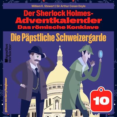 Die Päpstliche Schweizergarde (Der Sherlock Holmes-Adventkalender: Das römische Konklave, Folge 10) - William K. Stewart,Arthur Conan Doyle, Audio,