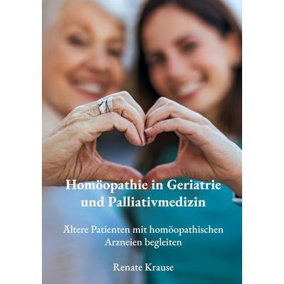 Homöopathie in Geriatrie und Palliativmedizin, Taschenbuch von Renate Krause, BoD – Books on Demand, 978-3-695-10052-1