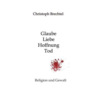 Glaube, Liebe, Hoffnung, Tod, Gebundene Ausgabe von Christoph Brechtel, Tredition, 978-3-7469-0432-0