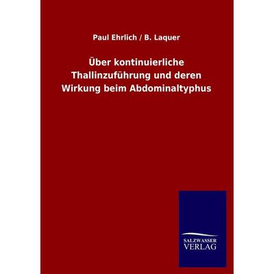 Über kontinuierliche Thallinzuführung und deren Wirkung beim Abdominaltyphus, Taschenbuch von Paul Ehrlich,B. Laquer, Salzwasser, 978-3-86444-850-8