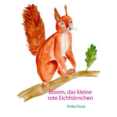Bloom, das kleine rote Eichhörnchen, Taschenbuch von Anika Faust, BoD – Books on Demand, 978-3-7412-6435-1