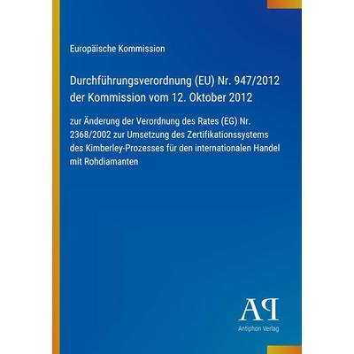 Durchführungsverordnung (EU) Nr. 947/2012 der Kommission vom 12. Oktober 2012, Taschenbuch von Europäische Kommission, Antiphon Verlag,