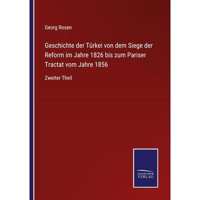 Geschichte der Türkei von dem Siege der Reform im Jahre 1826 bis zum Pariser Tractat vom Jahre 1856, Taschenbuch von Georg Rosen, BoD - Books on