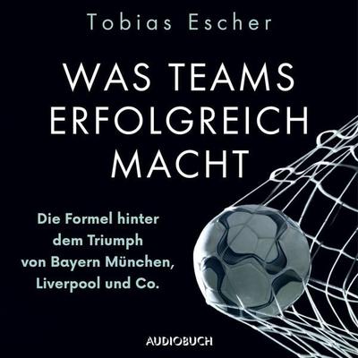 Was Teams erfolgreich macht - Die Formel hinter dem Triumph von Bayern München, Liverpool und Co. - Tobias Escher, Audio, 9788728531334