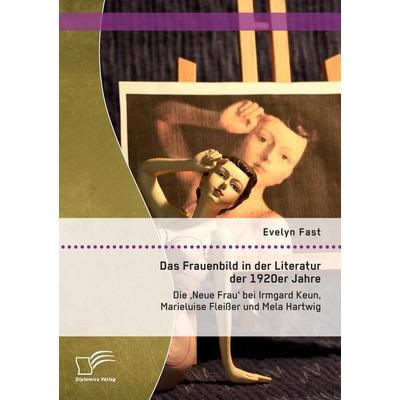 Das Frauenbild in der Literatur der 1920er Jahre: Die 'Neue Frau' bei Irmgard Keun, Marieluise Fleißer und Mela Hartwig, Taschenbuch von Evelyn Fast,