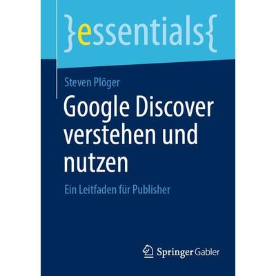 Google Discover verstehen und nutzen, Taschenbuch von Steven Plöger, Springer Fachmedien Wiesbaden GmbH, 978-3-658-42304-9