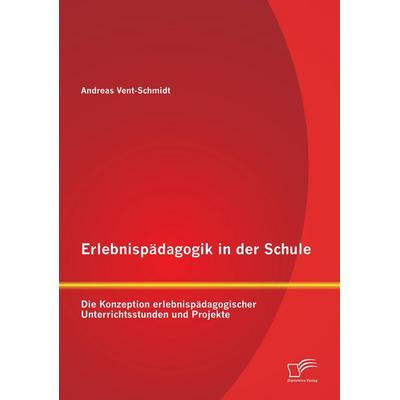 Erlebnispädagogik in der Schule: Die Konzeption erlebnispädagogischer Unterrichtsstunden und Projekte, Taschenbuch von Andreas Vent-Schmidt, Diplomica
