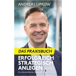 Erfolgreich Strategisch Anlegen – Das Praxisbuch, Ratgeber von Andreas Lipkow