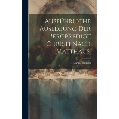 Ausführliche Auslegung der Bergpredigt Christi nach Matthäus., Gebundene Ausgabe von August Tholuck, Tradd Street Press, 978-1-02-001563-2