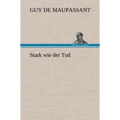 Stark wie der Tod, Gebundene Ausgabe von Guy de Maupassant, Tredition, 978-3-8472-5638-0