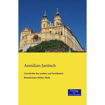 Geschichte des uralten und berühmten Benedictiner-Stiftes Melk, Taschenbuch von Aemilian Janitsch, Verlag der Wissenschaften, 978-3-95700-146-7