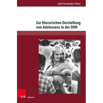 Zur literarischen Darstellung von Adoleszenz in der DDR, Gebundene Ausgabe von José Fernández Pérez, V&R Unipress, 978-3-8471-0913-6