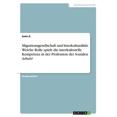 Migrationsgesellschaft und Interkulturalität. Welche Rolle spielt die interkulturelle Kompetenz in der Profession der Sozialen Arbeit?, Taschenbuch