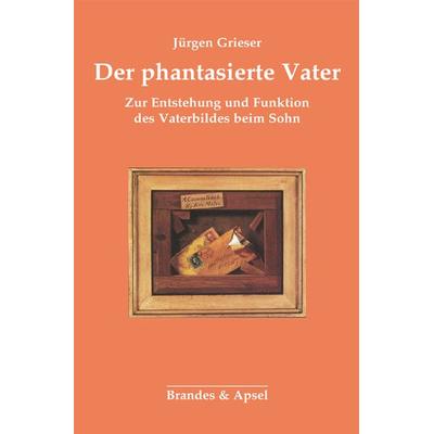 Der phantasierte Vater, Taschenbuch von Jürgen Grieser, Brandes & Apsel, 978-3-86099-384-2