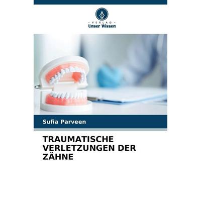 Traumatische Verletzungen der Zähne, Taschenbuch von Sufia Parveen, Verlag Unser Wissen, 978-620-9-28715-2