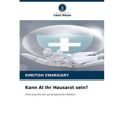 Kann AI Ihr Hausarzt sein?, Taschenbuch von Khritish Swargiary, Verlag Unser Wissen, 978-620-8-34725-3