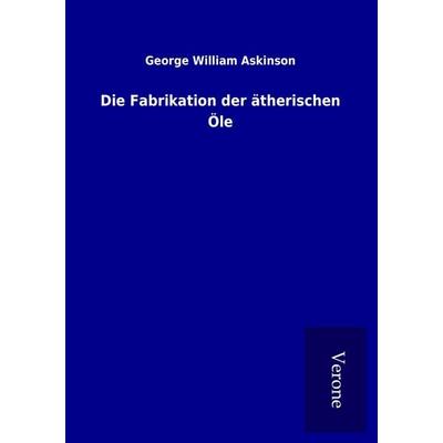 Die Fabrikation der ätherischen Öle, Taschenbuch von George William Askinson, TP Verone Publishing