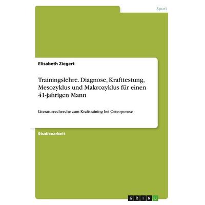 Trainingslehre. Diagnose, Krafttestung, Mesozyklus und Makrozyklus für einen 41-jährigen Mann, Taschenbuch von Elisabeth Ziegert, GRIN,