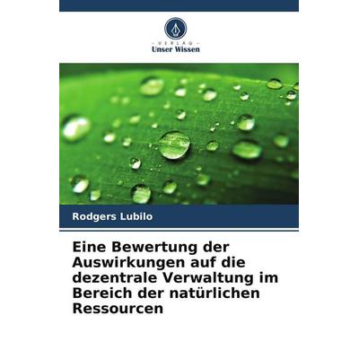 Eine Bewertung der Auswirkungen auf die dezentrale Verwaltung im Bereich der natürlichen Ressourcen, Taschenbuch von Rodgers Lubilo, Verlag Unser