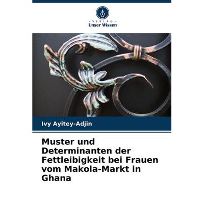 Muster und Determinanten der Fettleibigkeit bei Frauen vom Makola-Markt in Ghana, Taschenbuch von Ivy Ayitey-Adjin, Verlag Unser Wissen,