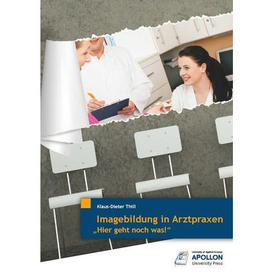 Imagebildung in Arztpraxen, Taschenbuch von Klaus-Dieter Thill, Apollon University Press, 978-3-943001-15-0