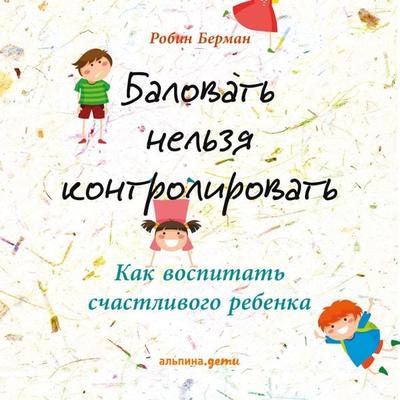 Balovat' nel'zya kontrolirovat': Kak vospitat' schastlivogo rebenka - Robin Berman, Audio, 9785961432923