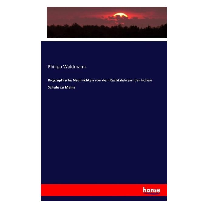 Hansebooks Biographische Nachrichten von den Rechtslehrern der hohen Schule zu Mainz (Philipp Waldmann, 2016) (55873901)