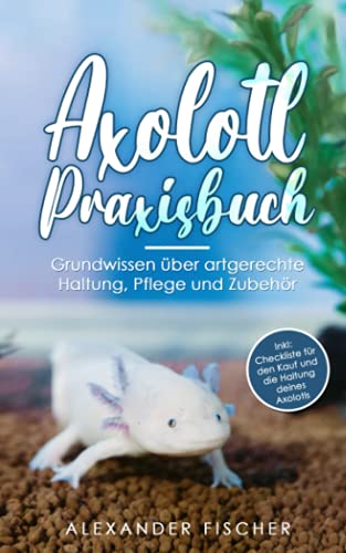Alexander Fischer - Axolotl Praxisbuch: Grundwissen über artgerechte Haltung, Pflege und Zubehör Inkl: Checkliste für den Kauf und die Haltung deines AXOLOTLS - Preis vom 30.09.2026 09:01:18 h
