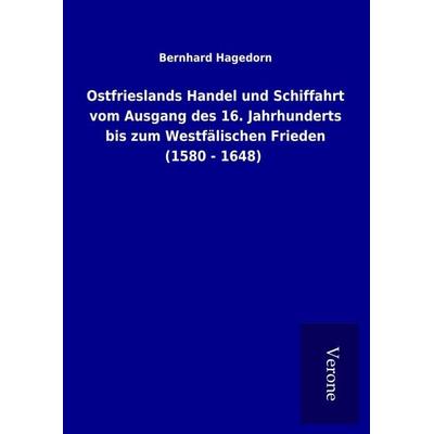 Ostfrieslands Handel und Schiffahrt vom Ausgang des 16. Jahrhunderts bis zum Westfälischen Frieden (1580 - 1648), Gebundene Ausgabe von Bernhard
