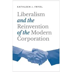 Liberalism and the Reinvention of the Modern Corporation, Sachbücher von Kathleen J. Frydl