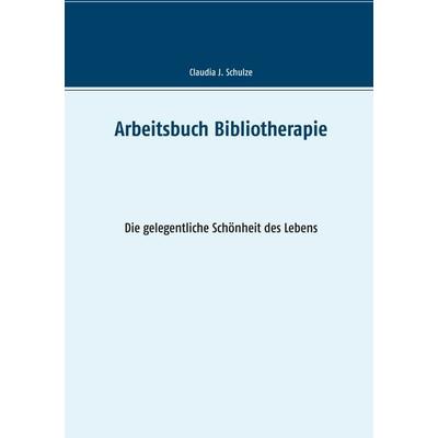 Arbeitsbuch Bibliotherapie, Taschenbuch von Claudia J. Schulze, BoD – Books on Demand, 978-3-8482-1458-7