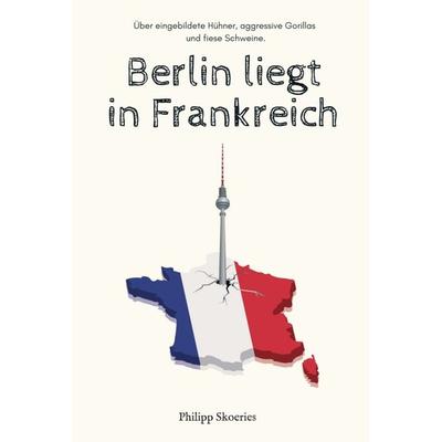 Berlin liegt in Frankreich, Gebundene Ausgabe von Philipp Skoeries, Tredition, 978-3-347-32228-8