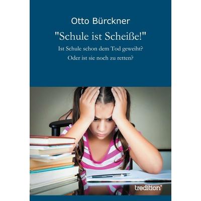 Schule ist Scheiße!, Taschenbuch von Otto Bürckner, Tredition, 978-3-8491-1793-1
