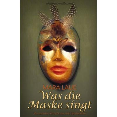 Was die Maske singt – Kunstwerke und Lyrik aus zwei Jahrzehnten, Taschenbuch von Mara Laue, Epubli, 978-3-565-15668-9
