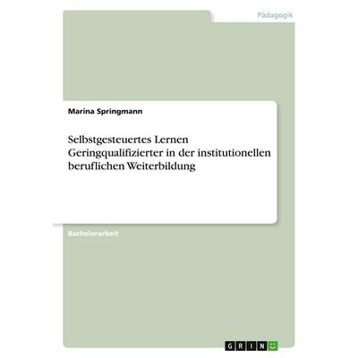 Selbstgesteuertes Lernen Geringqualifizierter in der institutionellen beruflichen Weiterbildung, Taschenbuch von Marina Springmann, GRIN,
