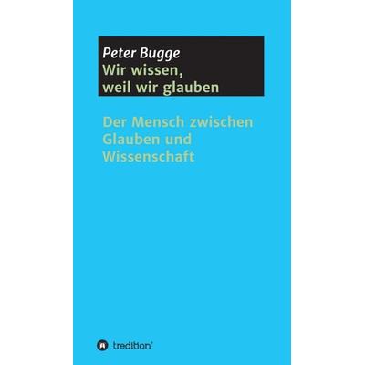 Wir wissen, weil wir glauben, Gebundene Ausgabe von Peter Bugge, Tredition, 978-3-7482-9175-6
