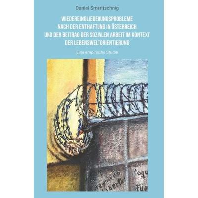 Wiedereingliederungsprobleme nach der Enthaftung in Österreich und der Beitrag der sozialen Arbeit im Kontext der Lebensweltorientierung, Taschenbuch