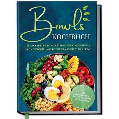 Bowls Kochbuch: Die leckersten Bowl Rezepte für eine gesunde & abwechslungsreiche Ernährung im Alltag - inkl. Smoothie-Bowls, Saisonkalender, Dips &