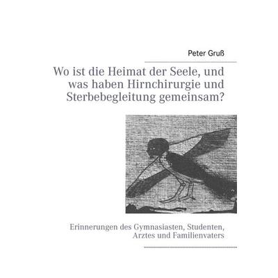 Wo ist die Heimat der Seele, und was haben Hirnchirurgie und Sterbebegleitung gemeinsam?, Taschenbuch von Peter Gruss, BoD – Books on Demand,