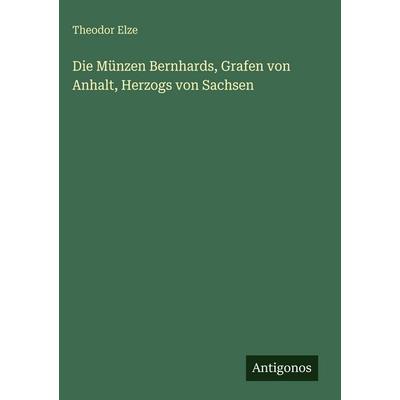 Die Münzen Bernhards, Grafen von Anhalt, Herzogs von Sachsen, Gebundene Ausgabe von Theodor Elze, Antigonos Verlag, 978-3-386-16161-9