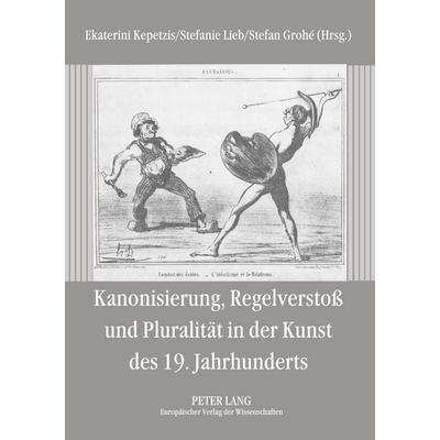 Kanonisierung, Regelverstoß und Pluralität in der Kunst des 19. Jahrhunderts, Taschenbuch von , Peter Lang GmbH, Internationaler Verlag der