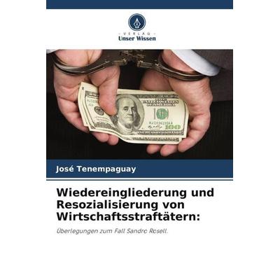 Wiedereingliederung und Resozialisierung von Wirtschaftsstraftätern:, Taschenbuch von José Tenempaguay, Verlag Unser Wissen, 978-620-5-92169-2