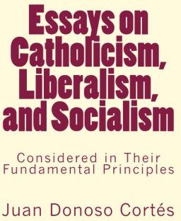 Juan Donoso Cortes - Essays on Catholicism, Liberalism, and Socialism: Considered in Their Fundamental Principles - Preis vom 09.10.2026 07:28:09 h