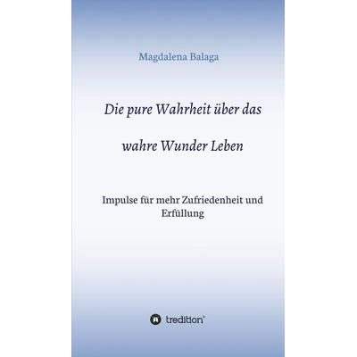 Die pure Wahrheit über das wahre Wunder Leben, Gebundene Ausgabe von Magdalena Balaga, Tredition, 978-3-7497-0559-7