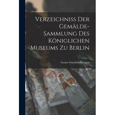 Verzeichniss der Gemälde-Sammlung des Königlichen Museums zu Berlin, Taschenbuch von Gustav Friedrich Waagen, Legare Street Press, 978-1-01-904595-4