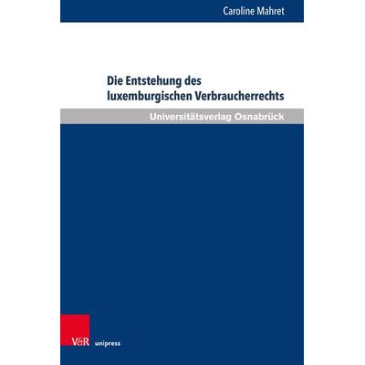 Die Entstehung des luxemburgischen Verbraucherrechts, Gebundene Ausgabe von Caroline Mahret, V&R Unipress, 978-3-8471-1278-5