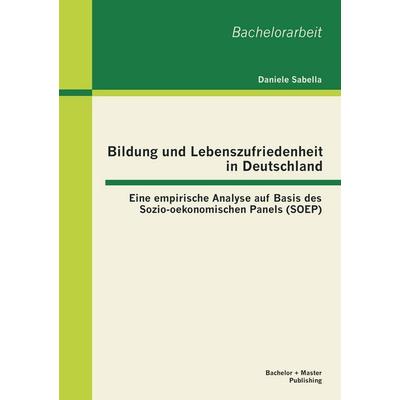 Bildung und Lebenszufriedenheit in Deutschland: Eine empirische Analyse auf Basis des Sozio-oekonomischen Panels (SOEP), Taschenbuch von Daniele